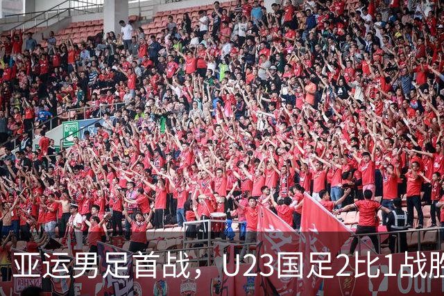 亚运男足首战，U23国足2比1战胜朝鲜