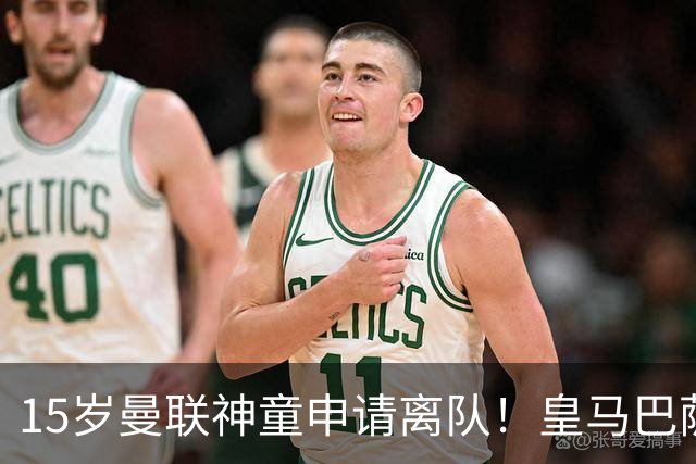 15岁曼联神童申请离队！皇马巴萨抢人，曼城也盯上，父亲被指借机谈大合同